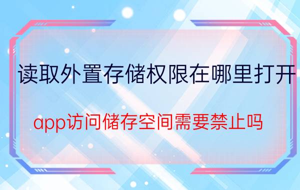 读取外置存储权限在哪里打开 app访问储存空间需要禁止吗？